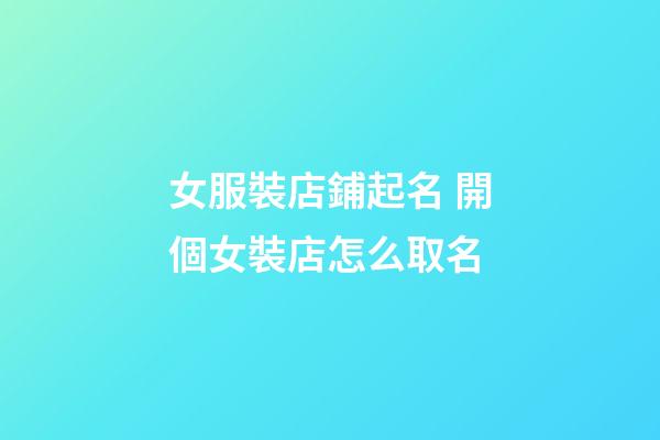 女服裝店鋪起名 開個女裝店怎么取名